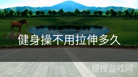 健身操不用拉伸多久