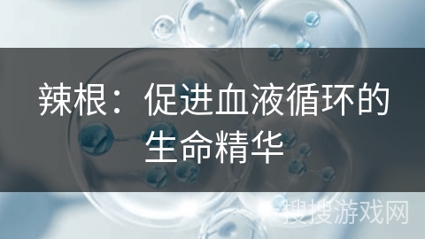 辣根:促进血液循环的生命精华