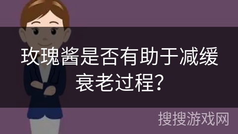 玫瑰酱是否有助于减缓衰老过程？