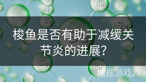 梭鱼是否有助于减缓关节炎的进展？