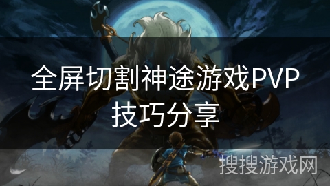 全屏切割神途游戏PVP技巧分享 全屏切割神途游戏PVP技巧分享
