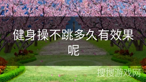 健身操不跳多久有效果呢
