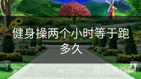 健身操两个小时等于跑多久