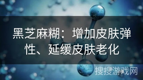 黑芝麻糊：增加皮肤弹性、延缓皮肤老化
