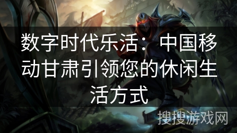 数字时代乐活：中国移动甘肃引领您的休闲生活方式