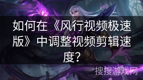 如何在《风行视频极速版》中调整视频剪辑速度？