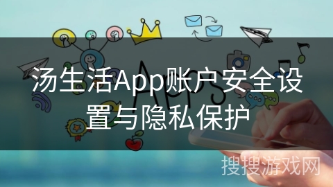 汤生活App账户安全设置与隐私保护