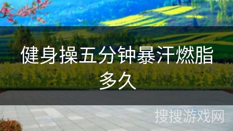 健身操五分钟暴汗燃脂多久