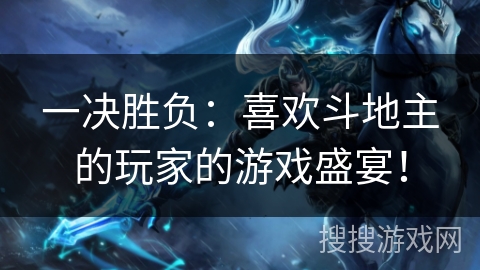 一决胜负：喜欢斗地主的玩家的游戏盛宴！