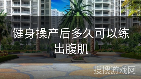 健身操产后多久可以练出腹肌