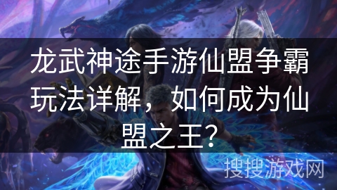 龙武神途手游仙盟争霸玩法详解，如何成为仙盟之王？