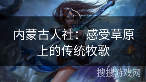 内蒙古人社:感受草原上的传统牧歌 内蒙古人社:感受草原上的传统牧歌