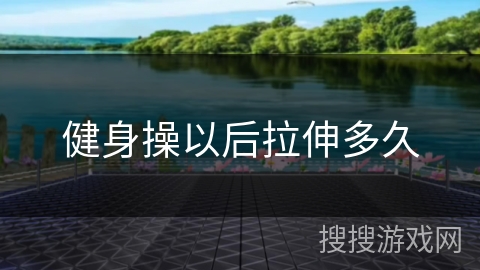 健身操以后拉伸多久