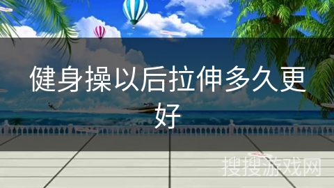 健身操以后拉伸多久更好