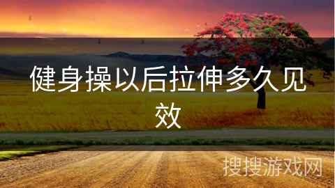 健身操以后拉伸多久见效