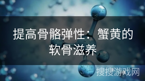 提高骨骼弹性:蟹黄的软骨滋养