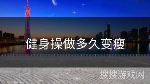 健身操做多久变瘦 健身操做多久变瘦