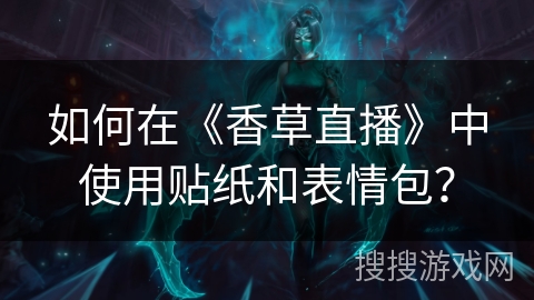 如何在《香草直播》中使用贴纸和表情包？