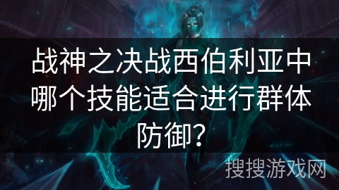 战神之决战西伯利亚中哪个技能适合进行群体防御? 战神之决战西伯利亚中哪个技能适合进行群体防御?