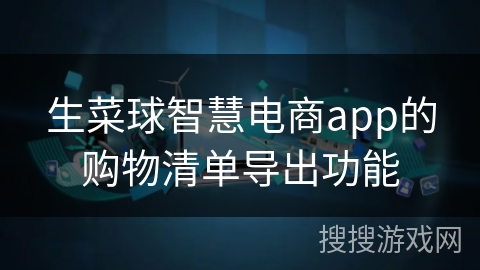 生菜球智慧电商app的购物清单导出功能 生菜球智慧电商app的购物清单导出功能