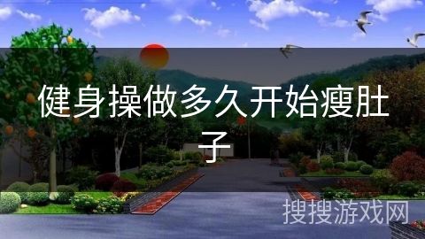 健身操做多久开始瘦肚子 健身操做多久开始瘦肚子