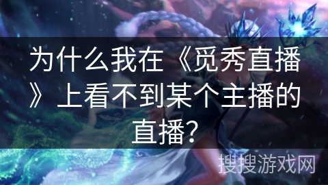 为什么我在《觅秀直播》上看不到某个主播的直播? 为什么我在《觅秀直播》上看不到某个主播的直播?
