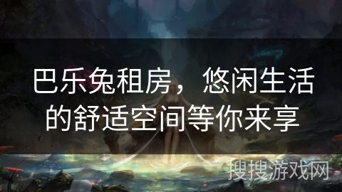巴乐兔租房,悠闲生活的舒适空间等你来享 巴乐兔租房,悠闲生活的舒适空间等你来享