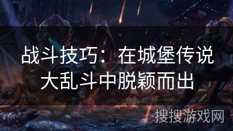 战斗技巧:在城堡传说大乱斗中脱颖而出 战斗技巧:在城堡传说大乱斗中脱颖而出