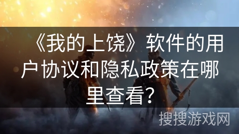 《我的上饶》软件的用户协议和隐私政策在哪里查看? 《我的上饶》软件的用户协议和隐私政策在哪里查看?