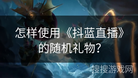 怎样使用《抖蓝直播》的随机礼物？