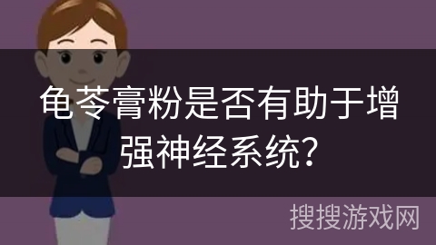 龟苓膏粉是否有助于增强神经系统?