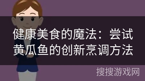 健康美食的魔法:尝试黄瓜鱼的创新烹调方法