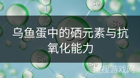 乌鱼蛋中的硒元素与抗氧化能力