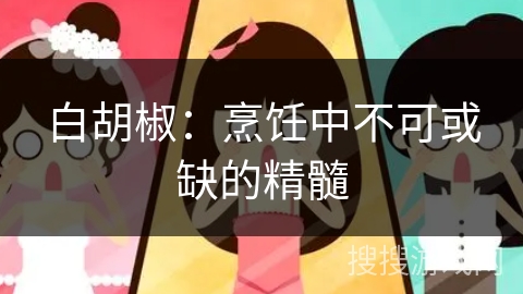 白胡椒:烹饪中不可或缺的精髓