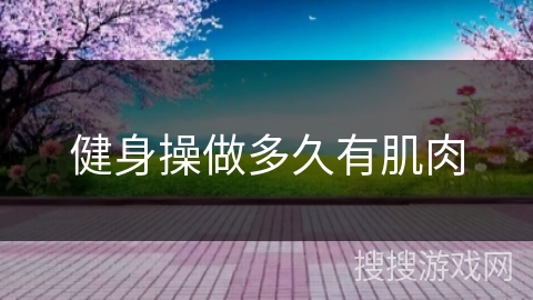 健身操做多久有肌肉