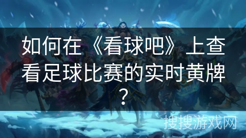 如何在《看球吧》上查看足球比赛的实时黄牌? 如何在《看球吧》上查看足球比赛的实时黄牌?