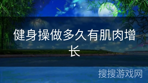 健身操做多久有肌肉增长