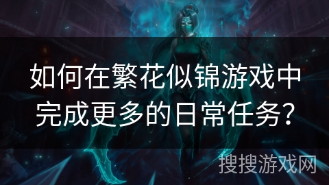 如何在繁花似锦游戏中完成更多的日常任务？