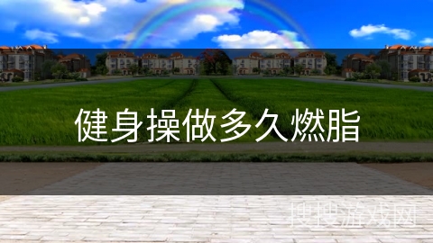 健身操做多久燃脂 健身操做多久燃脂