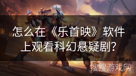 怎么在《乐首映》软件上观看科幻悬疑剧？