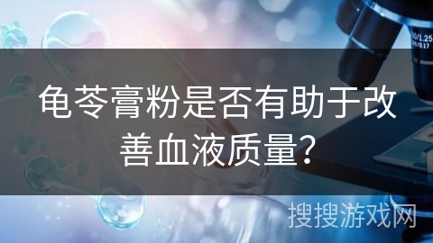 龟苓膏粉是否有助于改善血液质量?
