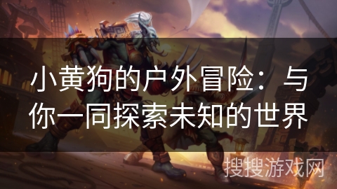小黄狗的户外冒险:与你一同探索未知的世界 小黄狗的户外冒险:与你一同探索未知的世界