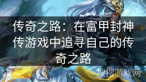 传奇之路:在富甲封神传游戏中追寻自己的传奇之路 传奇之路:在富甲封神传游戏中追寻自己的传奇之路