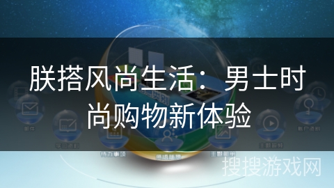 朕搭风尚生活：男士时尚购物新体验