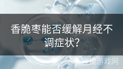 香脆枣能否缓解月经不调症状?