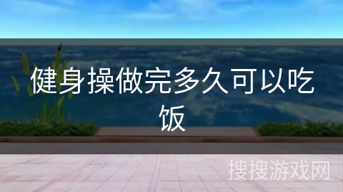 健身操做完多久可以吃饭