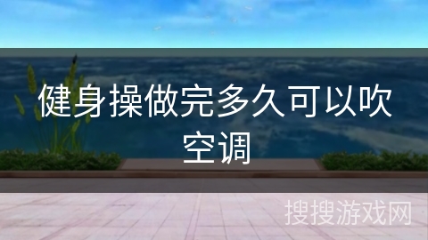 健身操做完多久可以吹空调