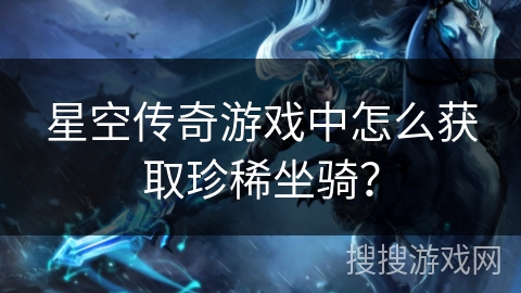 星空传奇游戏中怎么获取珍稀坐骑？