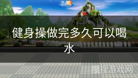 健身操做完多久可以喝水 健身操做完多久可以喝水