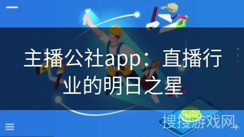 主播公社app：直播行业的明日之星